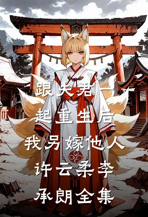 跟夫君一起重生后，我另嫁他人许云柔李承朗 全集