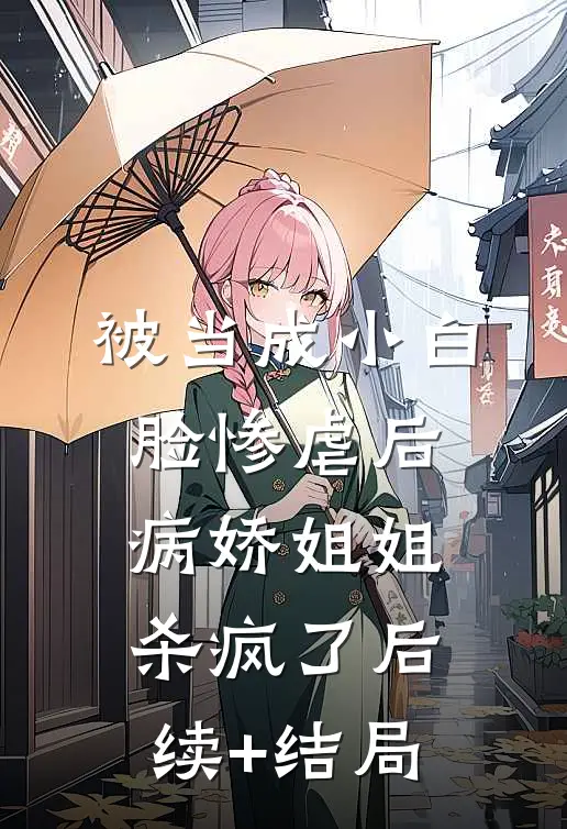 被当成小白脸惨虐后，病娇姐姐杀疯了后续+结局