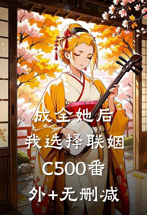 成全她后，我选择联姻C500番外+无删减