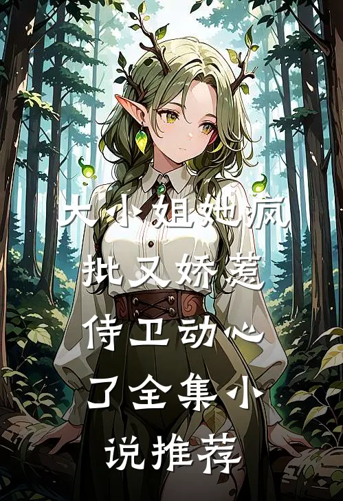 大小姐她疯批又娇惹，侍卫动心了全集小说推荐