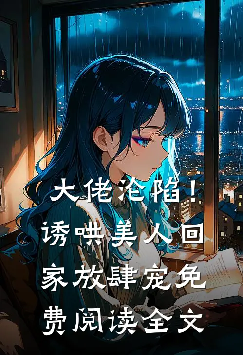 大佬沦陷！诱哄美人回家放肆宠免费阅读全文