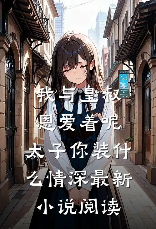 我与皇叔恩爱着呢，太子你装什么情深最新小说阅读