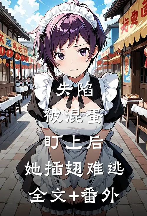 失陷：被混蛋盯上后，她插翅难逃全文+番外
