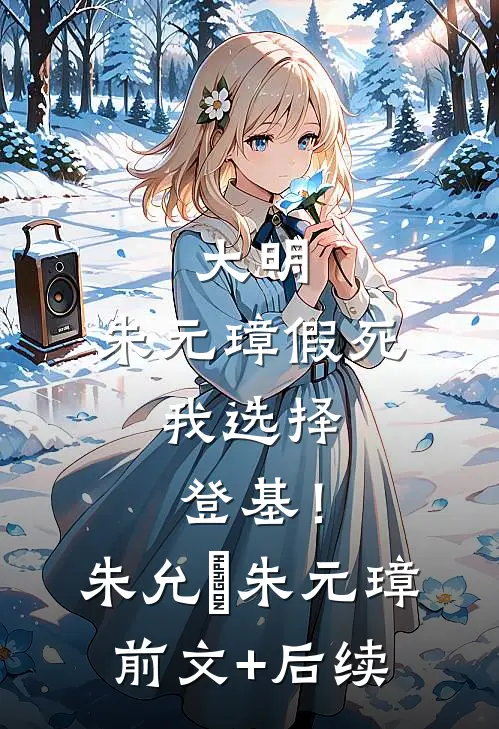 大明：朱元璋假死，我选择登基！朱允熥朱元璋前文+后续