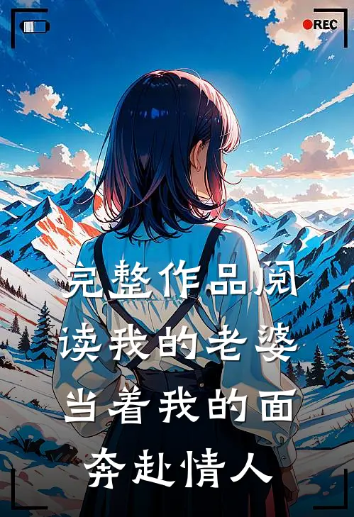 完整作品阅读我的老婆，当着我的面奔赴情人