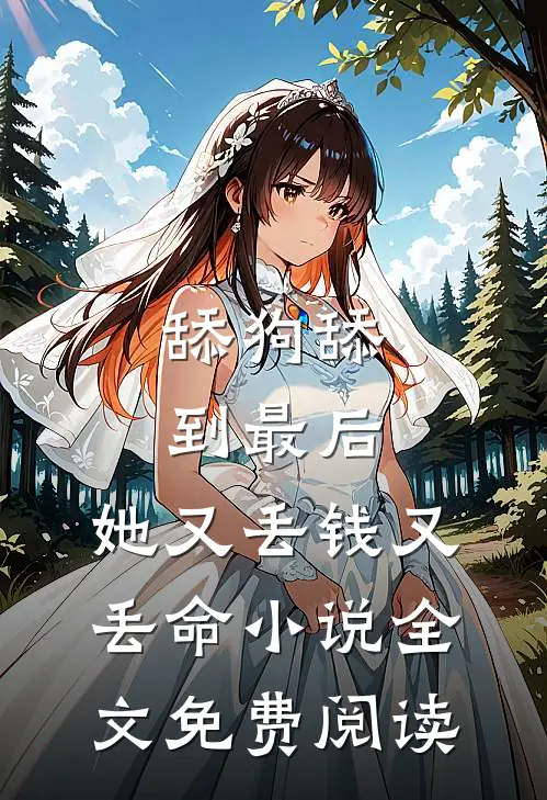 舔狗舔到最后，她又丢钱又丢命小说全文免费阅读