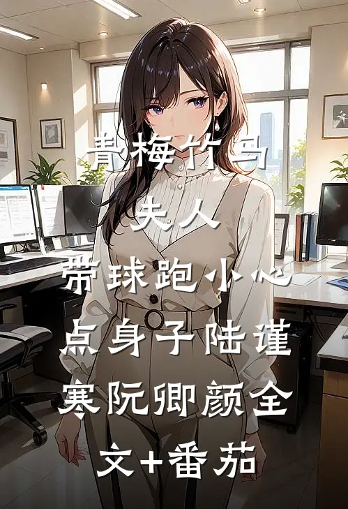 青梅竹马：夫人，带球跑小心点身子陆谨寒阮卿颜全文+番茄