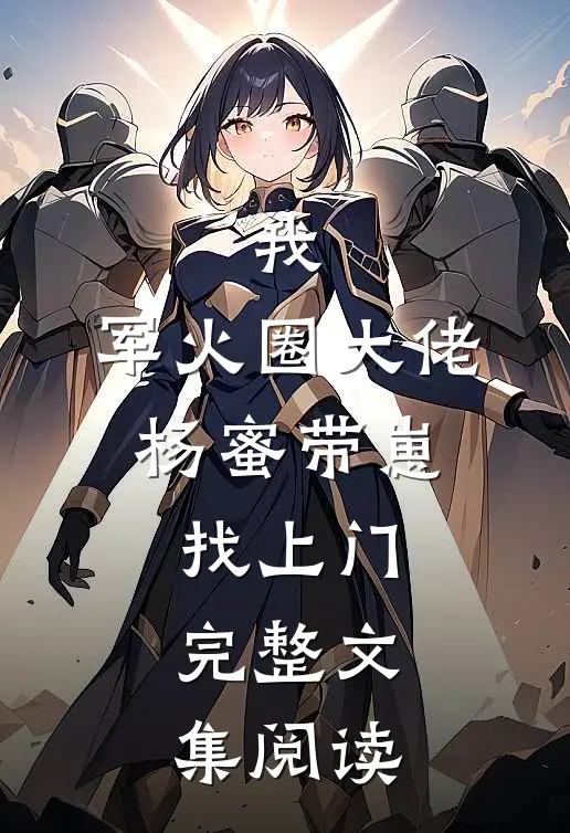 我，军火圈大佬，杨蜜带崽找上门完整文集阅读