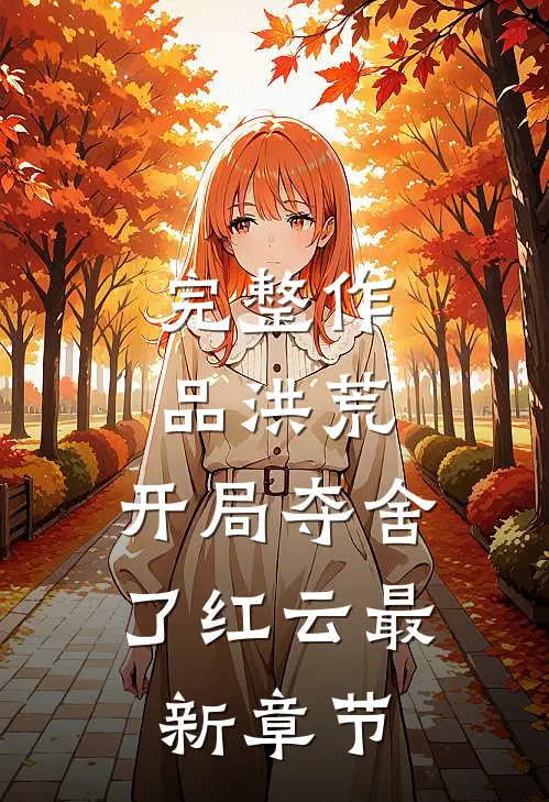 完整作品洪荒:开局夺舍了红云最新章节