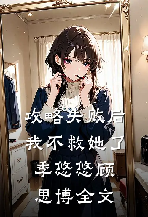 攻略失败后，我不救她了季悠悠顾思博全文