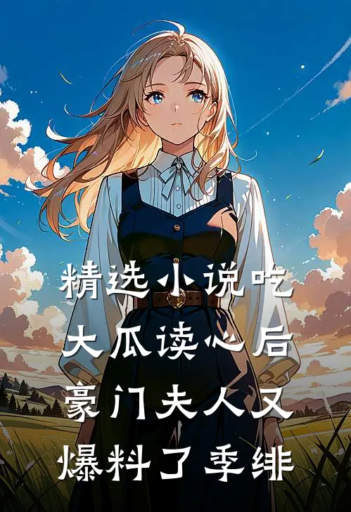 精选小说吃大瓜读心后豪门夫人又爆料了季绯