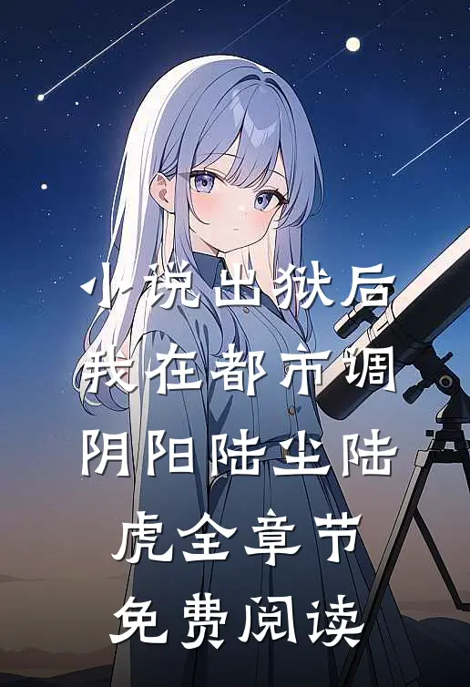 小说出狱后，我在都市调阴阳陆尘陆虎全章节免费阅读