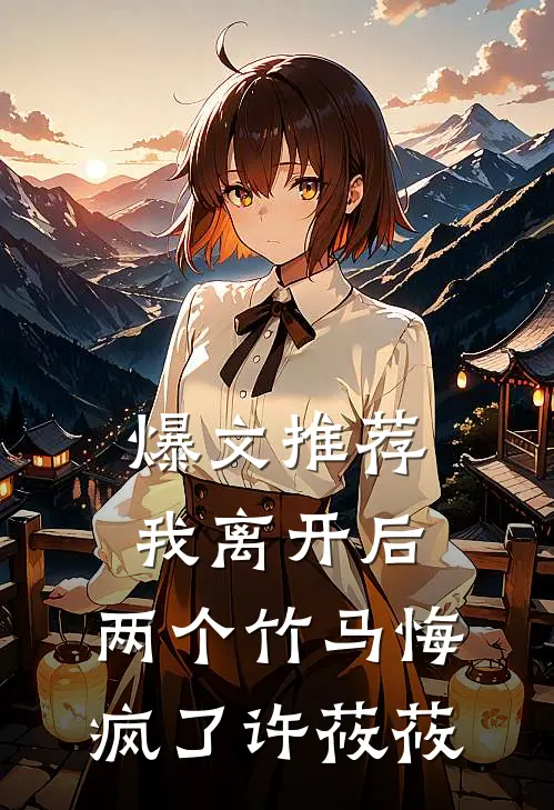 爆文推荐我离开后，两个竹马悔疯了许莜莜