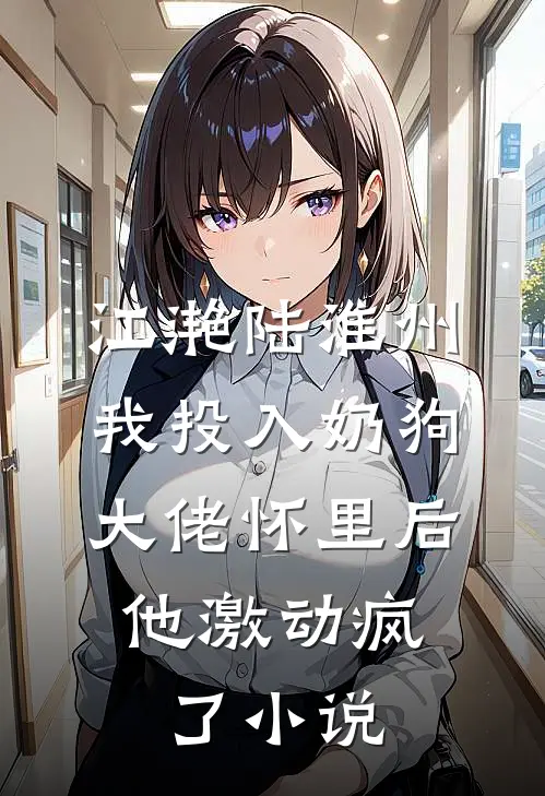 江滟陆淮州我投入奶狗大佬怀里后，他激动疯了小说