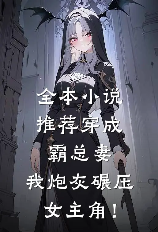 全本小说推荐穿成霸总妻，我炮灰碾压女主角！