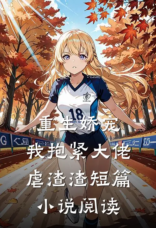 重生娇宠：我抱紧大佬虐渣渣短篇小说阅读