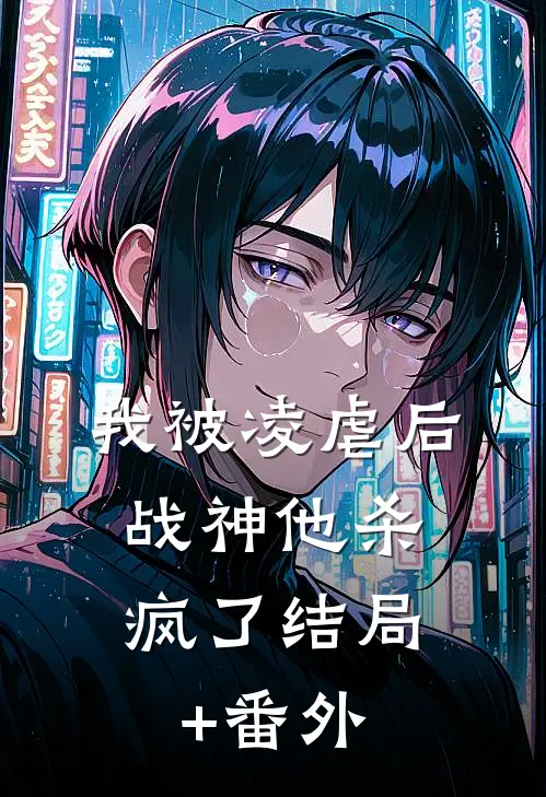 我被凌虐后，战神他杀疯了结局+番外