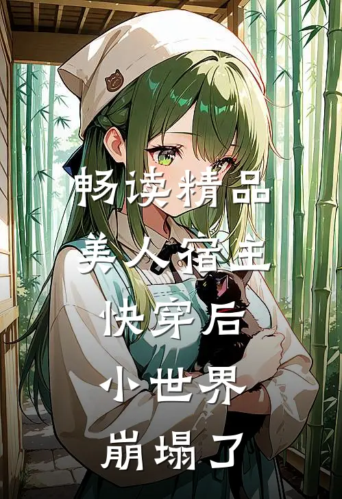 畅读精品美人宿主快穿后，小世界崩塌了