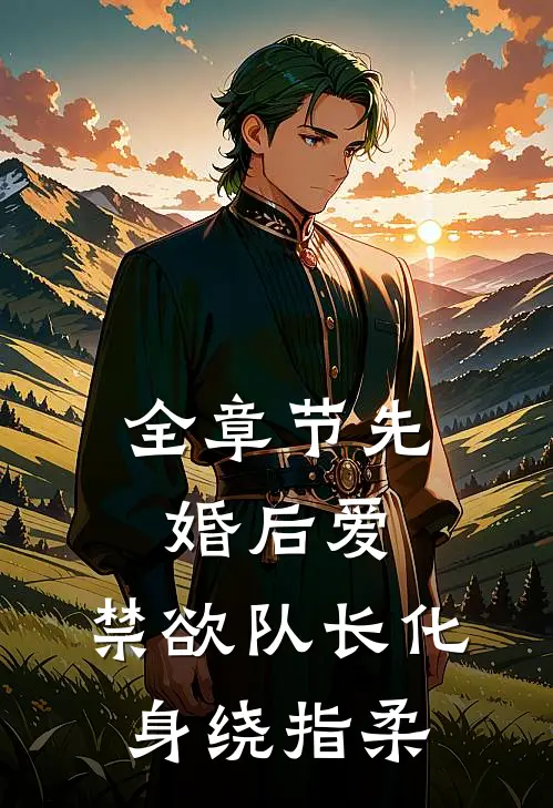 全章节先婚后爱，禁欲队长化身绕指柔