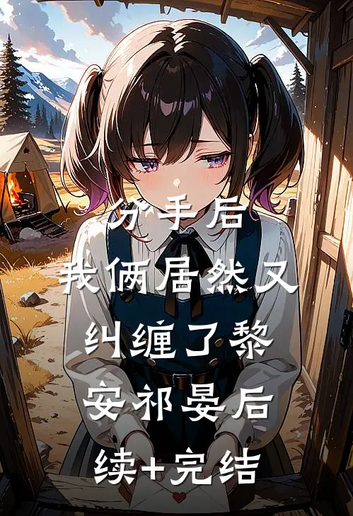 分手后，我俩居然又纠缠了黎安祁晏后续+完结