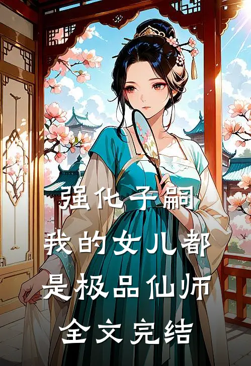 强化子嗣,我的女儿都是极品仙师全文完结