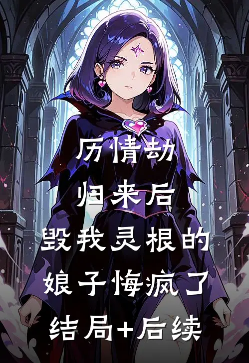 历情劫归来后，毁我灵根的娘子悔疯了结局+后续
