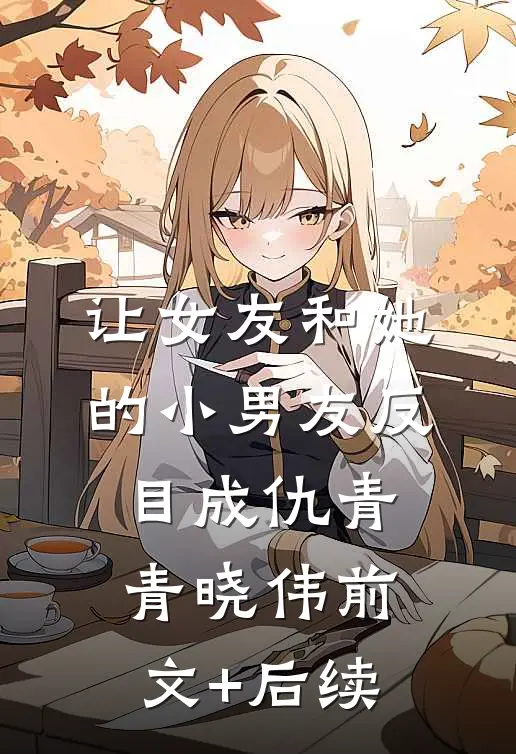 让女友和她的小男友反目成仇青青晓伟前文+后续