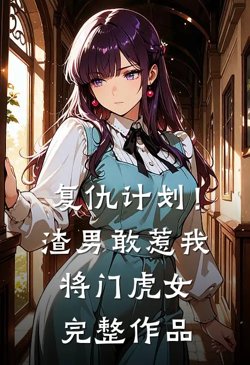 复仇计划！渣男敢惹我将门虎女完整作品