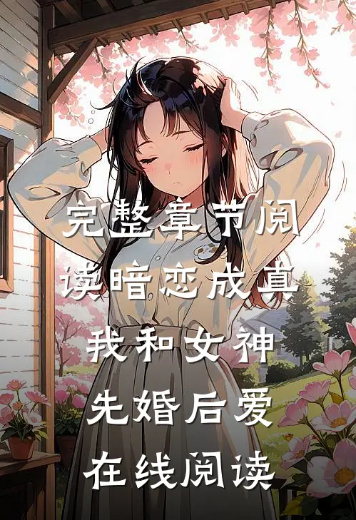 完整章节阅读暗恋成真,我和女神先婚后爱在线阅读