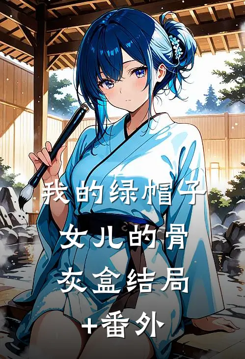 我的绿帽子，女儿的骨灰盒结局+番外