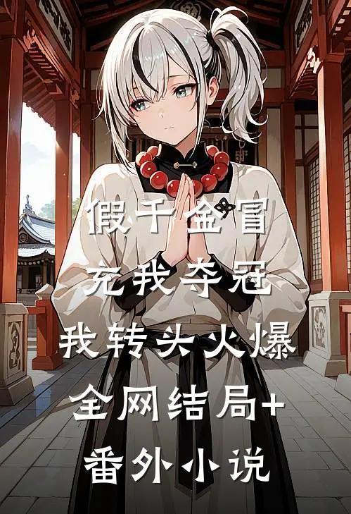 假千金冒充我夺冠，我转头火爆全网结局+番外小说
