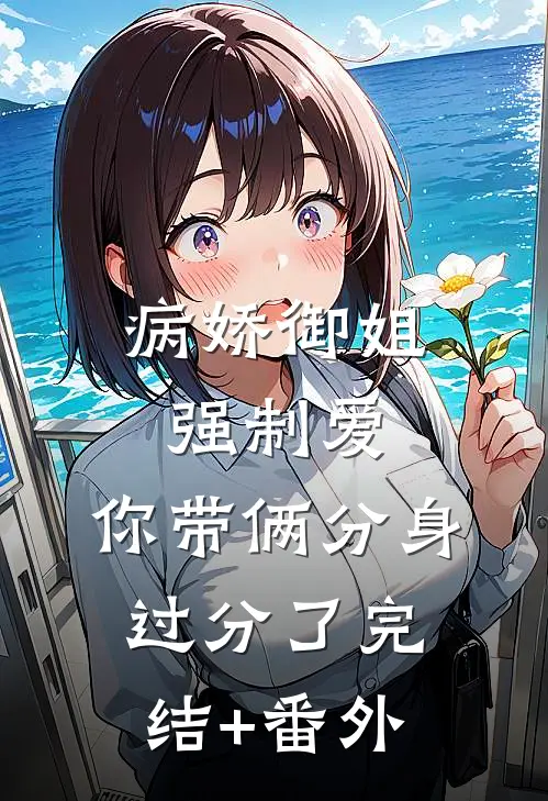 病娇御姐强制爱，你带俩分身过分了完结+番外