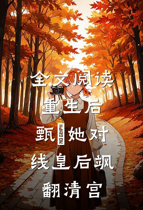 全文阅读重生后，甄嬛她对线皇后飒翻清宫