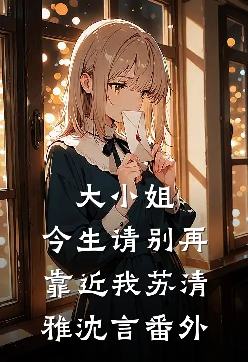 大小姐，今生请别再靠近我苏清雅沈言番外