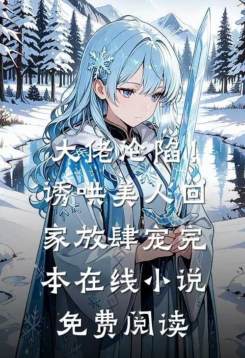 大佬沦陷！诱哄美人回家放肆宠完本在线小说免费阅读