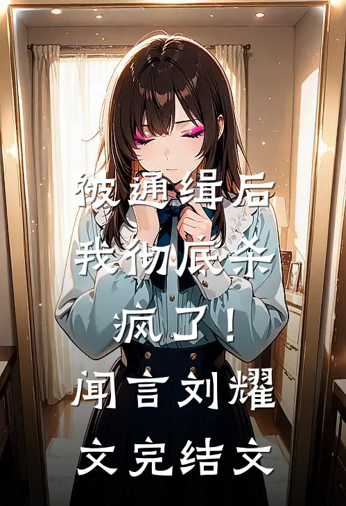 被通缉后，我彻底杀疯了！闻言刘耀文完结文