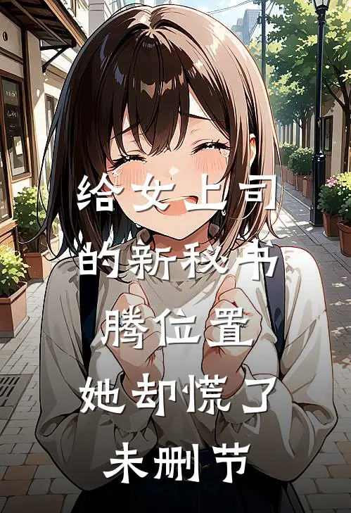 给女上司的新秘书腾位置，她却慌了未删节