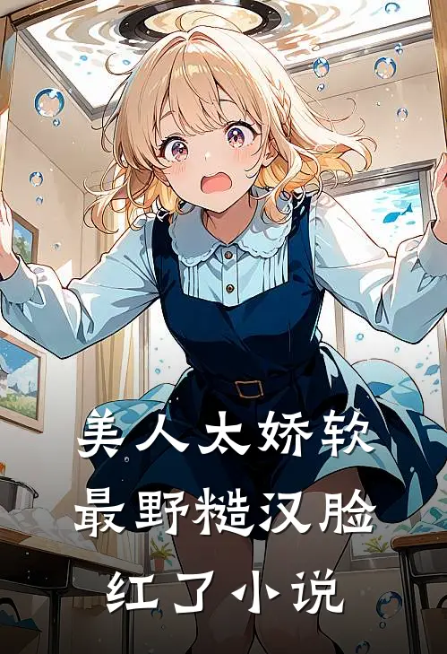 美人太娇软，最野糙汉脸红了小说