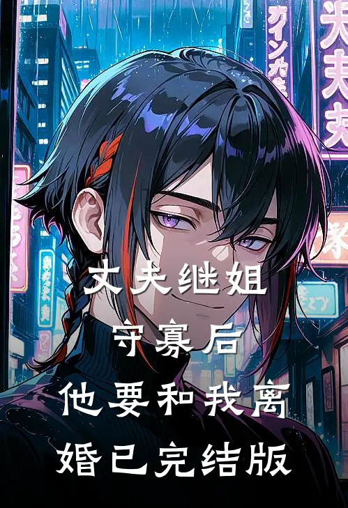丈夫继姐守寡后，他要和我离婚已完结版