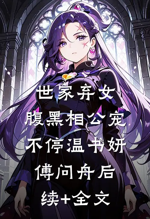 世家弃女，腹黑相公宠不停温书妍傅问舟后续+全文