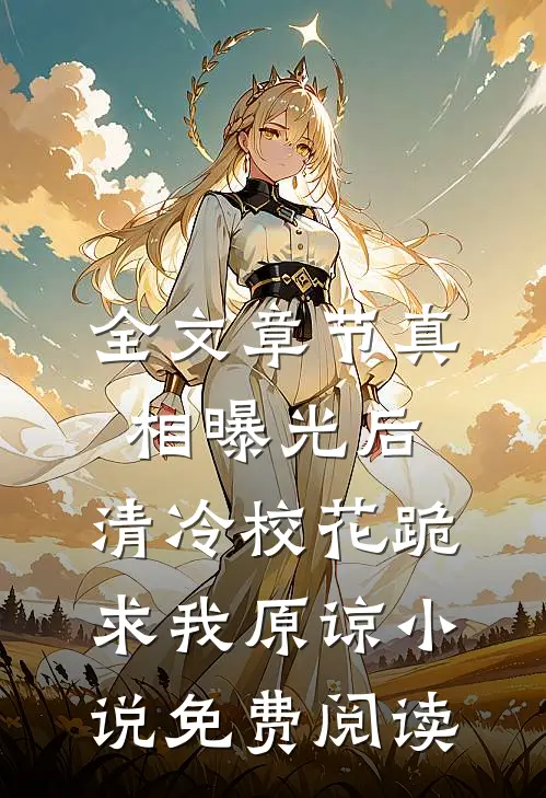 全文章节真相曝光后,清冷校花跪求我原谅小说免费阅读