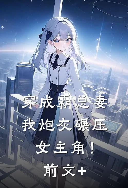 穿成霸总妻，我炮灰碾压女主角！前文+