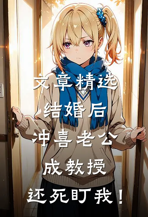 文章精选结婚后，冲喜老公成教授，还死盯我！