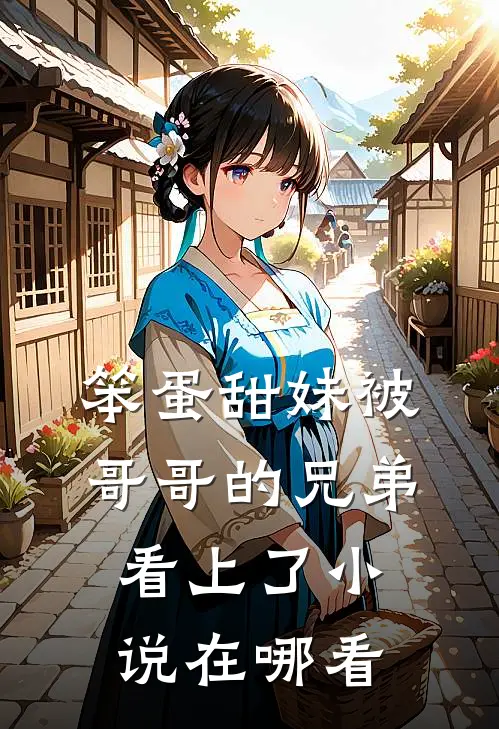 笨蛋甜妹被哥哥的兄弟看上了小说在哪看