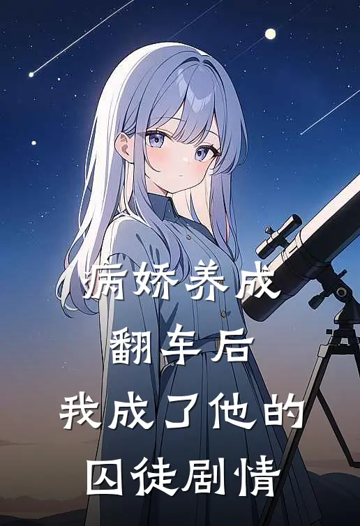 病娇养成翻车后，我成了他的囚徒剧情