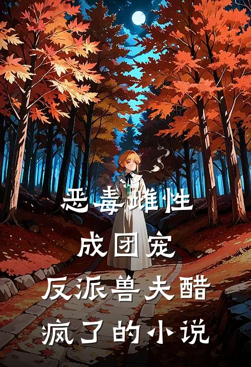 恶毒雌性成团宠，反派兽夫醋疯了的小说