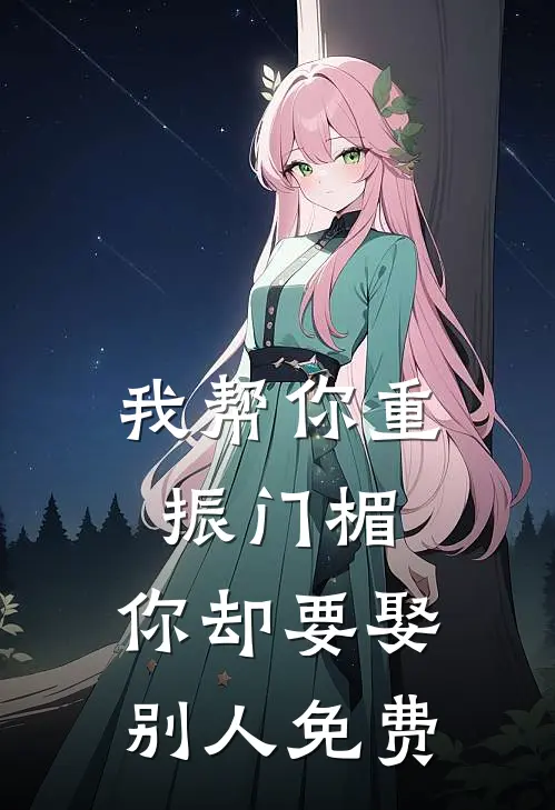 我帮你重振门楣，你却要娶别人免费