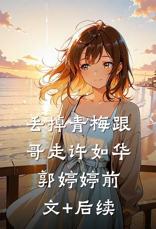 丢掉青梅跟哥走许如华郭婷婷前文+后续