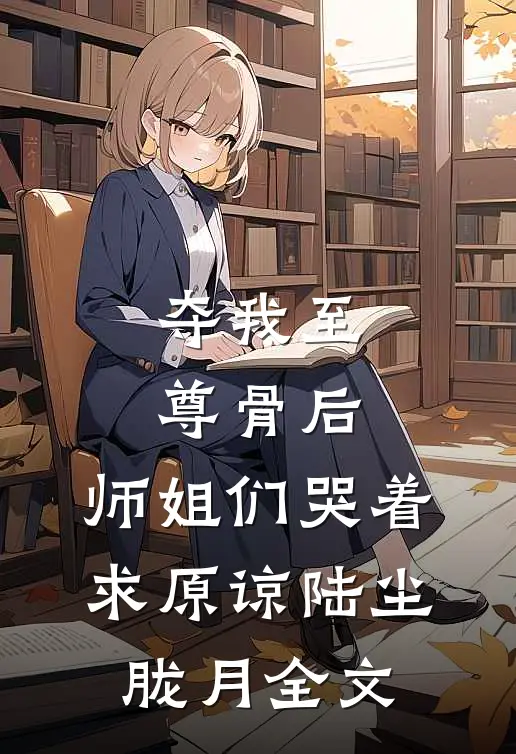 夺我至尊骨后，师姐们哭着求原谅陆尘胧月全文