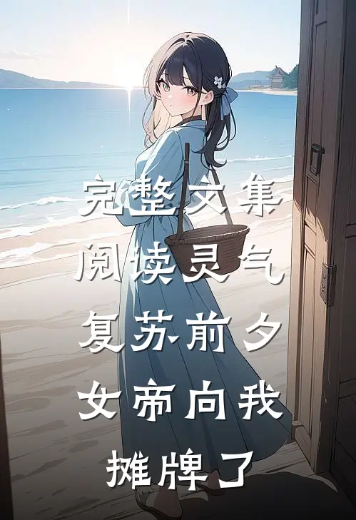 完整文集阅读灵气复苏前夕，女帝向我摊牌了